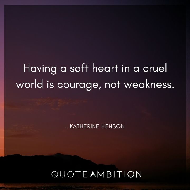 Strong Women Quotes - Having a soft heart in a cruel world is courage, not weakness.
