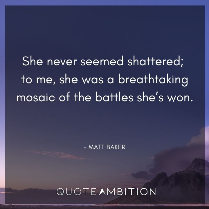 Strong Women Quotes - She never seemed shattered; to me, she was a breathtaking mosaic of the battles she's won.