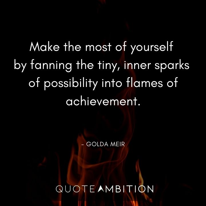 Inspirational Quotes for Women - Make the most of yourself by fanning the tiny, inner sparks of possibility into flames of achievement.