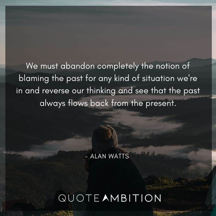 Alan Watts Quote - We must abandon completely the notion of blaming the past for any kind of situation.