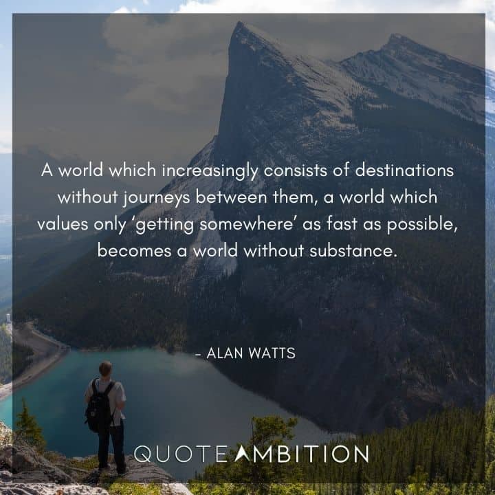 Alan Watts Quote - A world which increasingly consists of destinations without journeys between them.