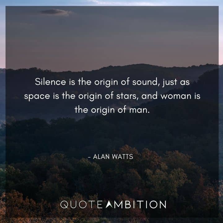 Alan Watts Quote - Silence is the origin of sound, just as space is the origin of stars, and woman is the origin of man.