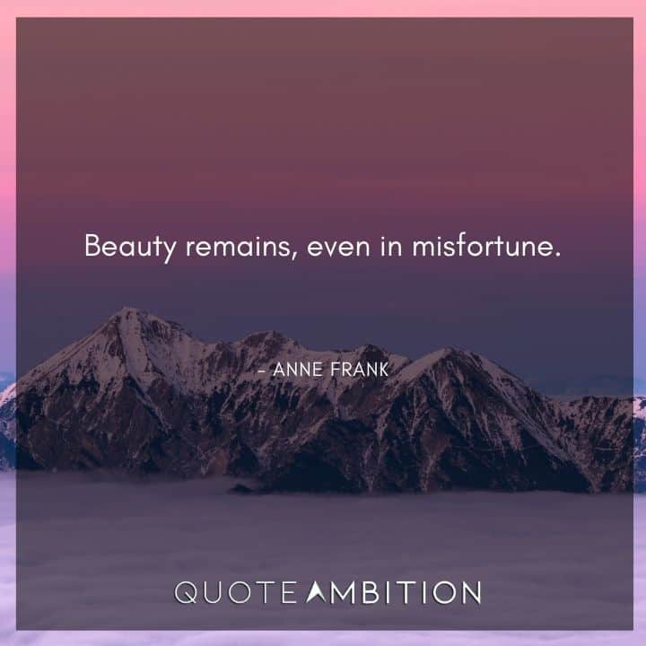 Anne Frank Quote - Beauty remains, even in misfortune.