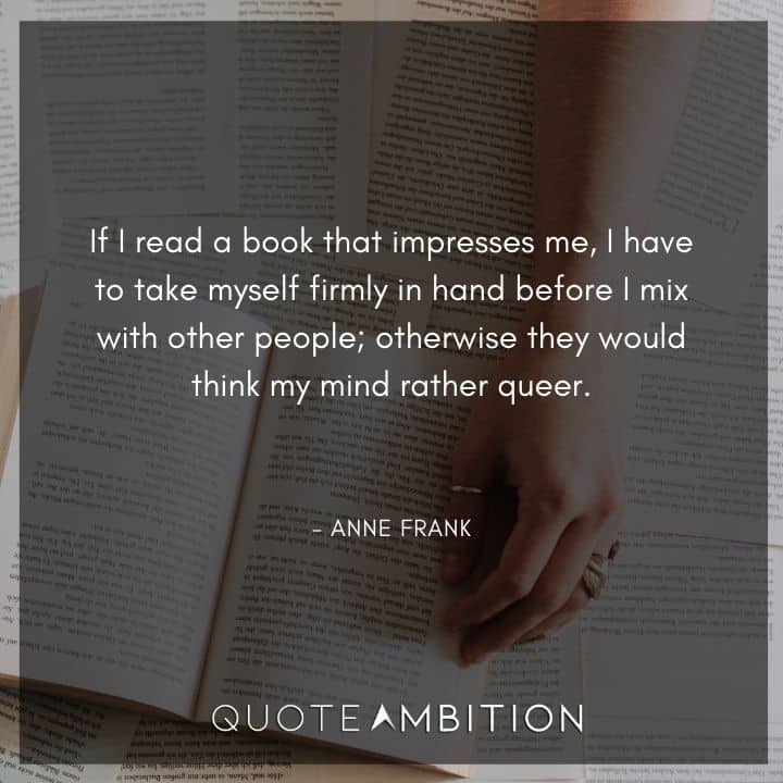 Anne Frank Quote - If I read a book that impresses me, I have to take myself firmly in hand before I mix with other people.