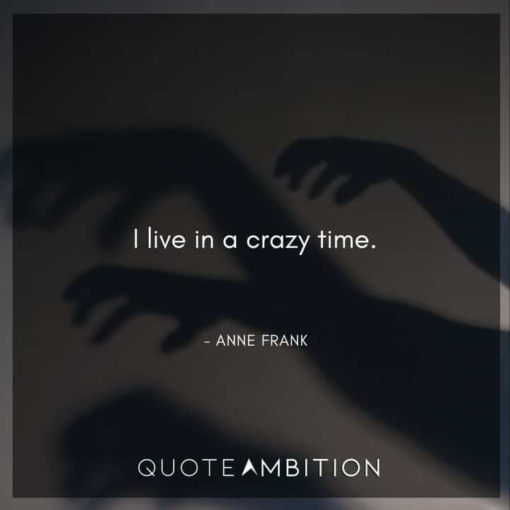 Anne Frank Quote - I live in a crazy time.