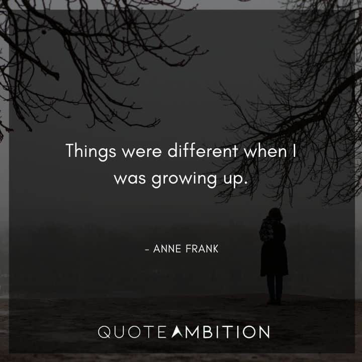 Anne Frank Quote - Things were different when I was growing up.