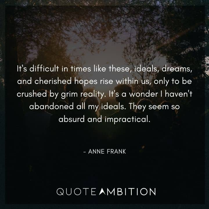 Anne Frank Quote - It's difficult in times like these, ideals, dreams, and cherished hopes rise within us, only to be crushed by grim reality