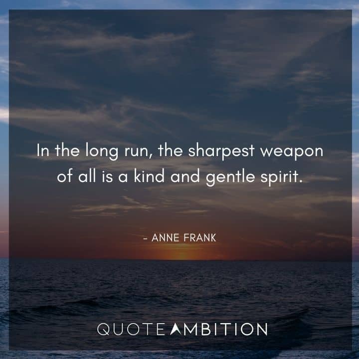 Anne Frank Quote - In the long run, the sharpest weapon of all is a kind and gentle spirit.