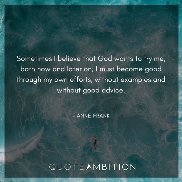 Anne Frank Quote - Sometimes I believe that God wants to try me