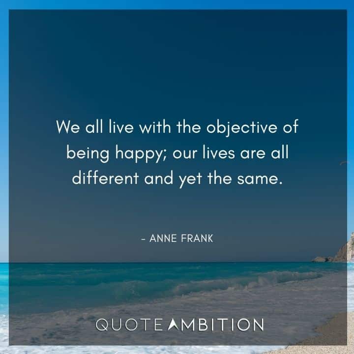 Anne Frank Quote - We all live with the objective of being happy.