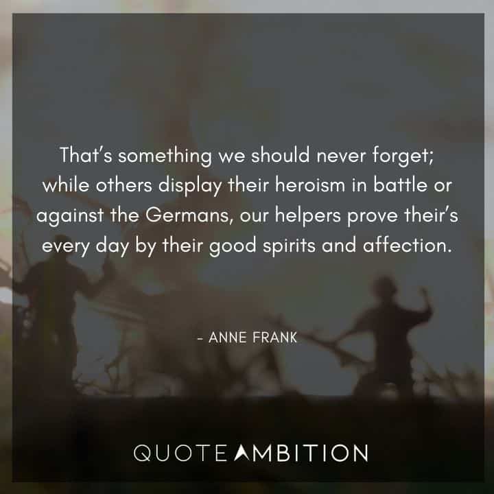 Anne Frank Quote - while others display their heroism in battle or against the Germans, our helpers prove their's every day by their good spirits and affection