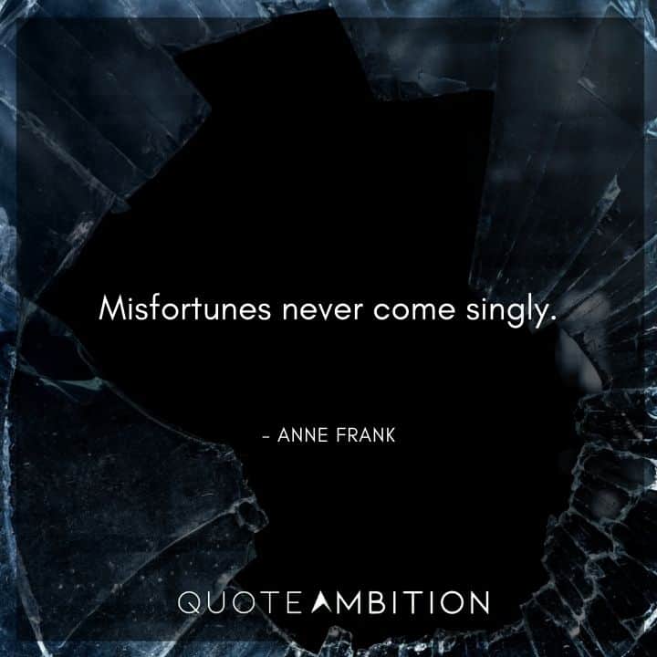 Anne Frank Quote - Misfortunes never come singly.