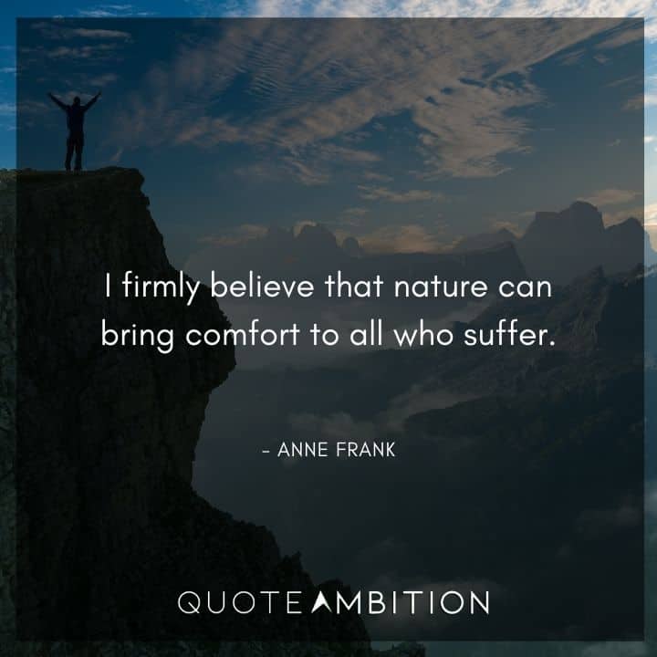 Anne Frank Quote - I firmly believe that nature can bring comfort to all who suffer.