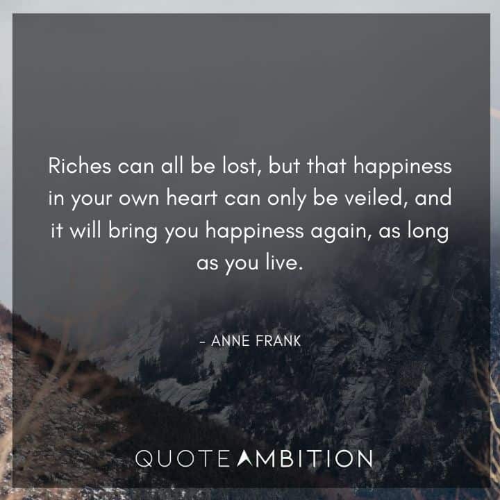 Anne Frank Quote - Riches can all be lost, but that happiness in your own heart can only be veiled