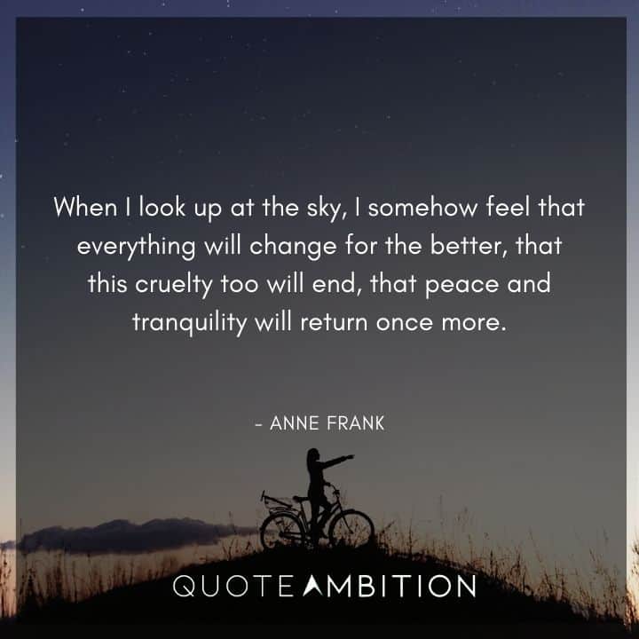 Anne Frank Quote - When I look up at the sky, I somehow feel that everything will change for the better