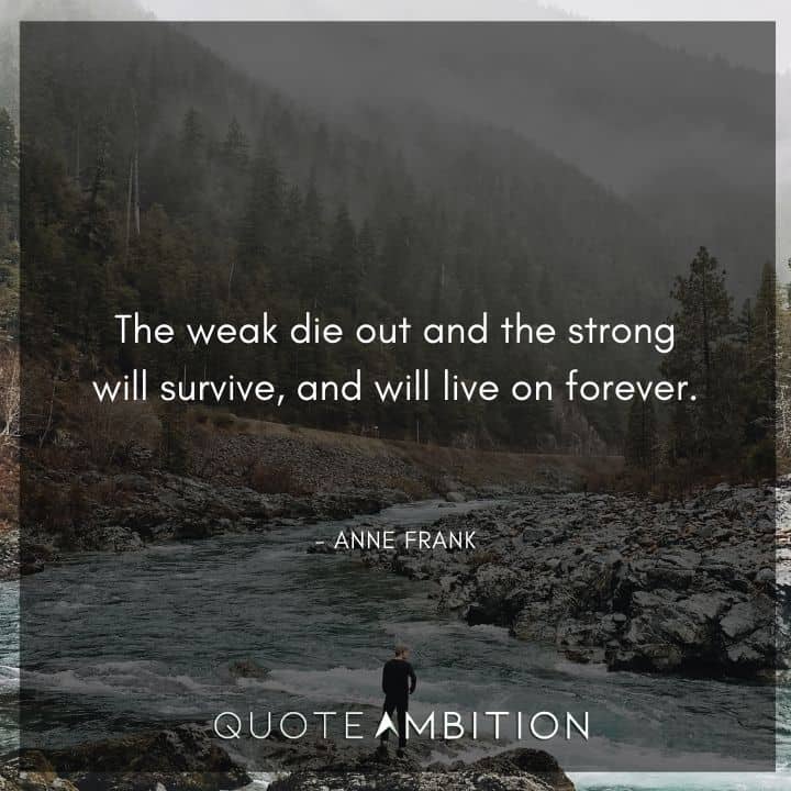 Anne Frank Quote - The weak die out and the strong will survive.