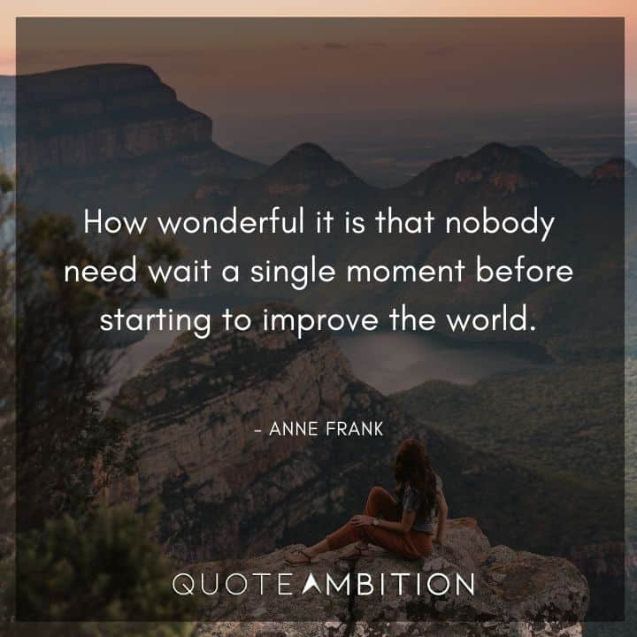 Anne Frank Quote - How wonderful it is that nobody need wait a single moment