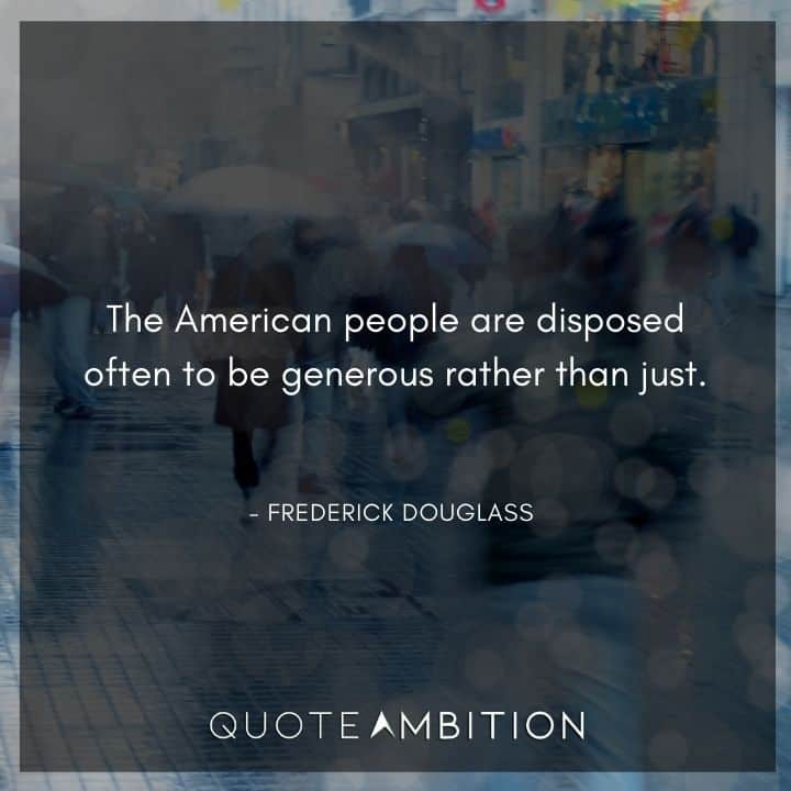 Frederick Douglass Quote - The American people are disposed often to be generous rather than just