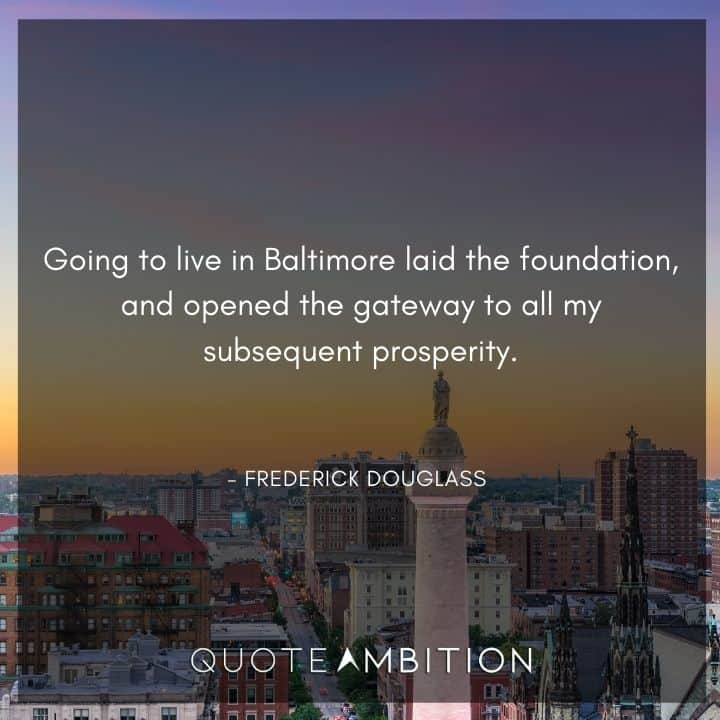 Frederick Douglass Quote - Going to live in Baltimore laid the foundation