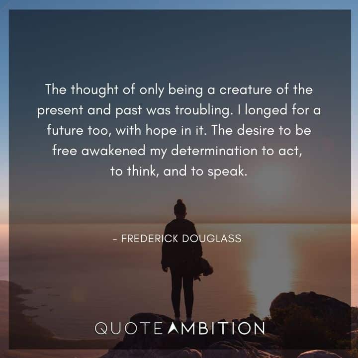 Frederick Douglass Quote - The thought of only being a creature of the present and past was troubling.