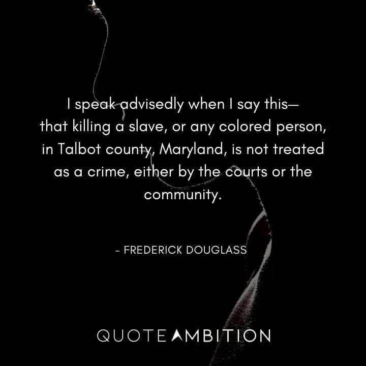 Frederick Douglass Quote - killing a slave in Talbot county, Maryland, is not treated as a crime