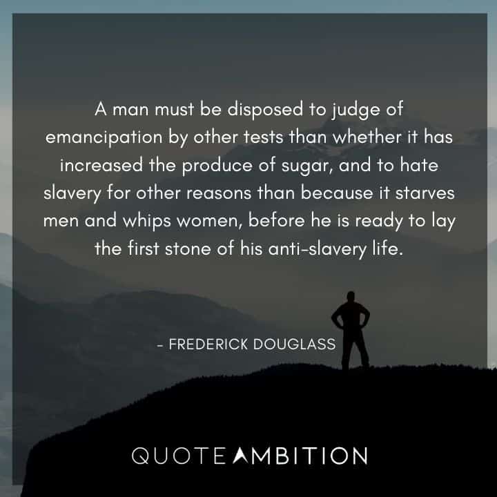 Frederick Douglass Quote - A man must be disposed to judge of emancipation by other tests