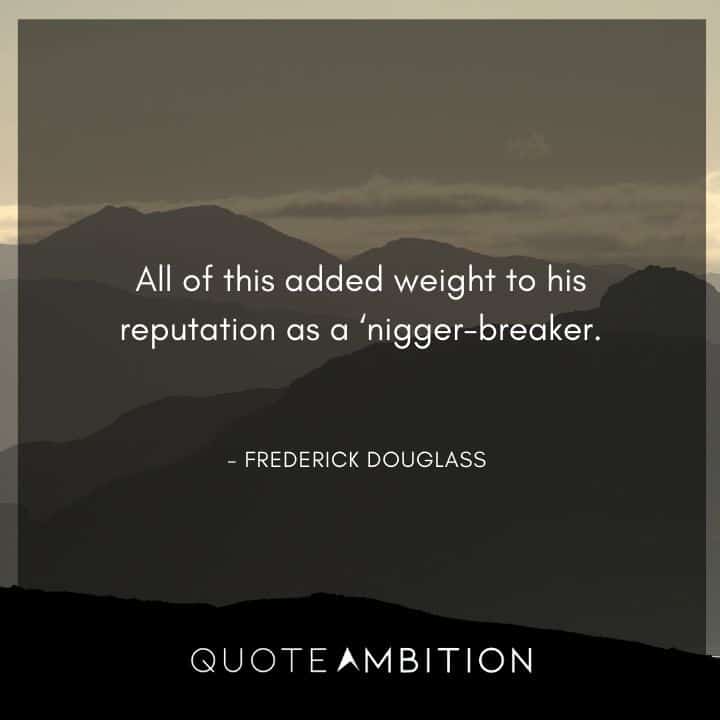 Frederick Douglass Quote - All of this added weight to his reputation as a nigger-breaker.