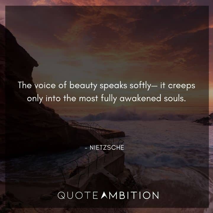 Friedrich Nietzsche Quote - The voice of beauty speaks softly it creeps only into the most fully awakened souls.