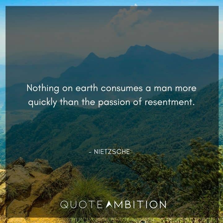 Friedrich Nietzsche Quote - Nothing on earth consumes a man more quickly than the passion of resentment.