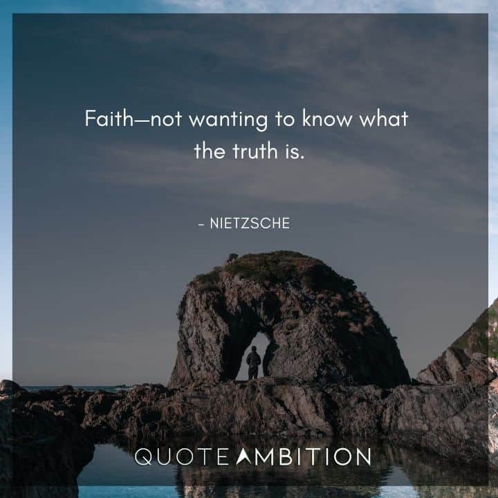 Friedrich Nietzsche Quote - Faith not wanting to know what the truth is.