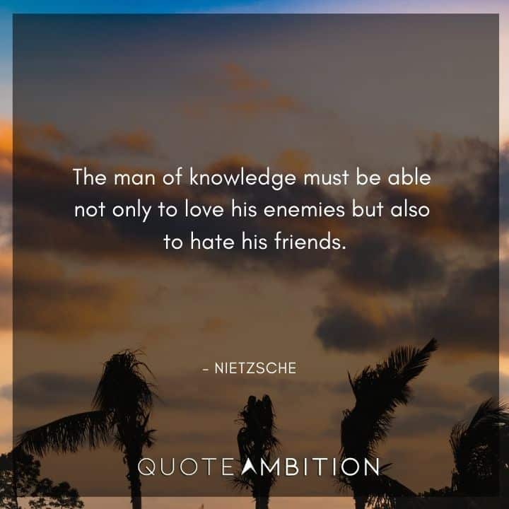 Friedrich Nietzsche Quote - The man of knowledge must be able not only to love his enemies but also to hate his friends.