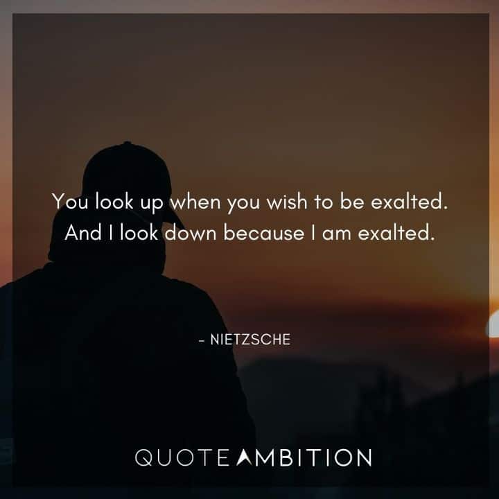 Friedrich Nietzsche Quote - You look up when you wish to be exalted.