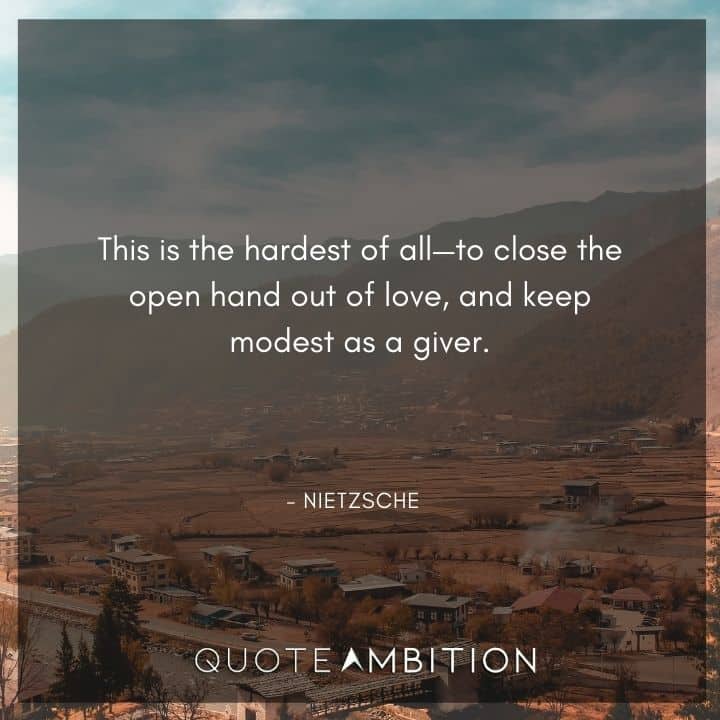 Friedrich Nietzsche Quote - This is the hardest of all, to close the open hand out of love, and keep modest as a giver.