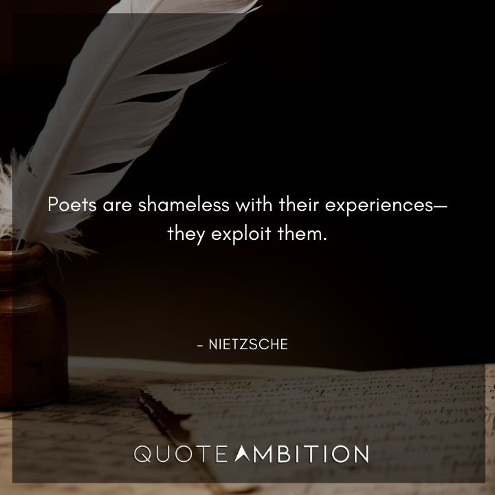 Friedrich Nietzsche Quote - Poets are shameless with their experiences, they exploit them.