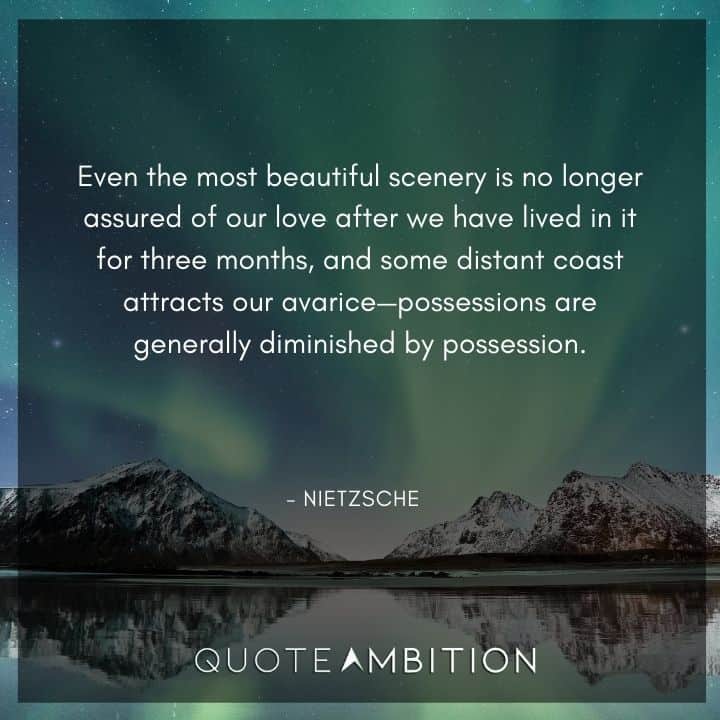 Friedrich Nietzsche Quote - Even the most beautiful scenery is no longer assured of our love after we have lived in it for three months