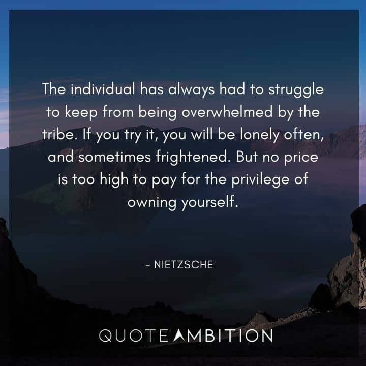 Friedrich Nietzsche Quote - The individual has always had to struggle to keep from being overwhelmed by the tribe.