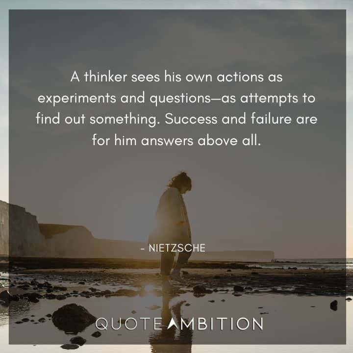 Friedrich Nietzsche Quote - A thinker sees his own actions as experiments and questions as attempts to find out something.