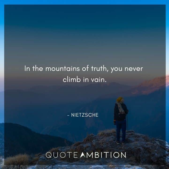 Friedrich Nietzsche Quote - In the mountains of truth, you never climb in vain.
