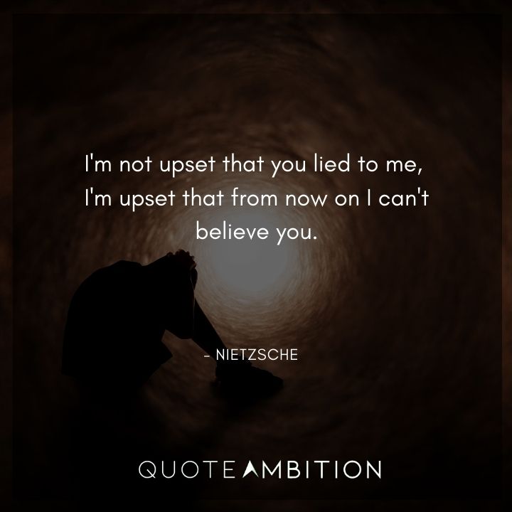 Friedrich Nietzsche Quote - I'm not upset that you lied to me, I'm upset that from now on I can't believe you.