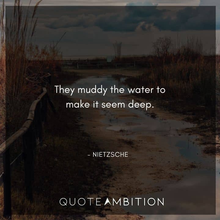 Friedrich Nietzsche Quote - They muddy the water to make it seem deep.