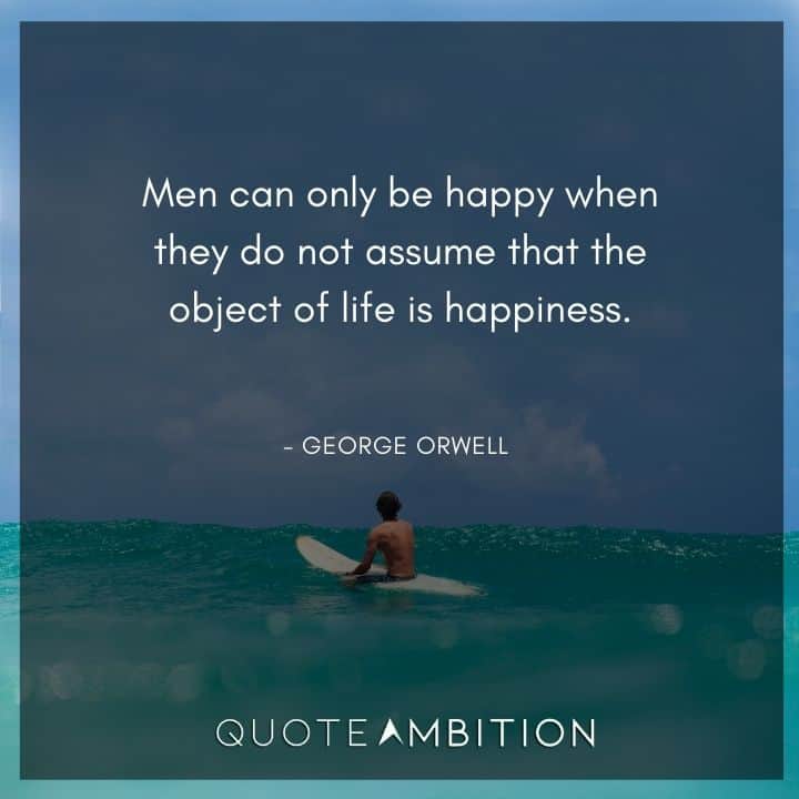 George Orwell Quote - Men can only be happy when they do not assume that the object of life is happiness