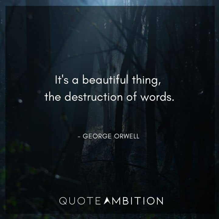 George Orwell Quote - It's a beautiful thing, the destruction of words.