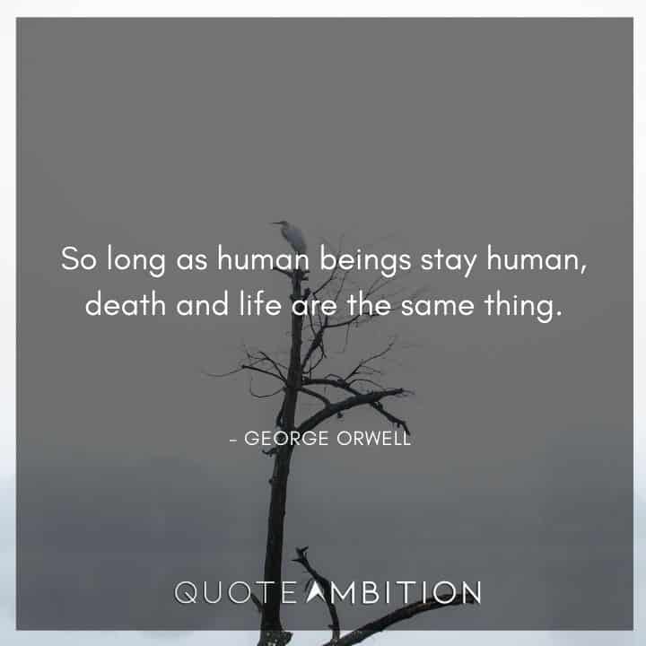 George Orwell Quote - So long as human beings stay human, death and life are the same thing