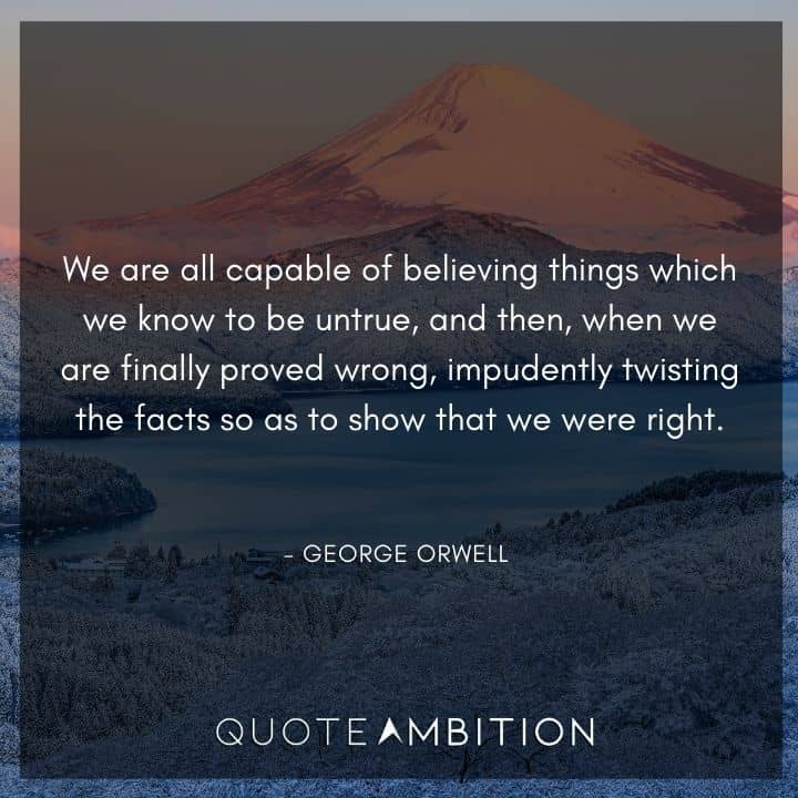 George Orwell Quote - We are all capable of believing things which we know to be untrue