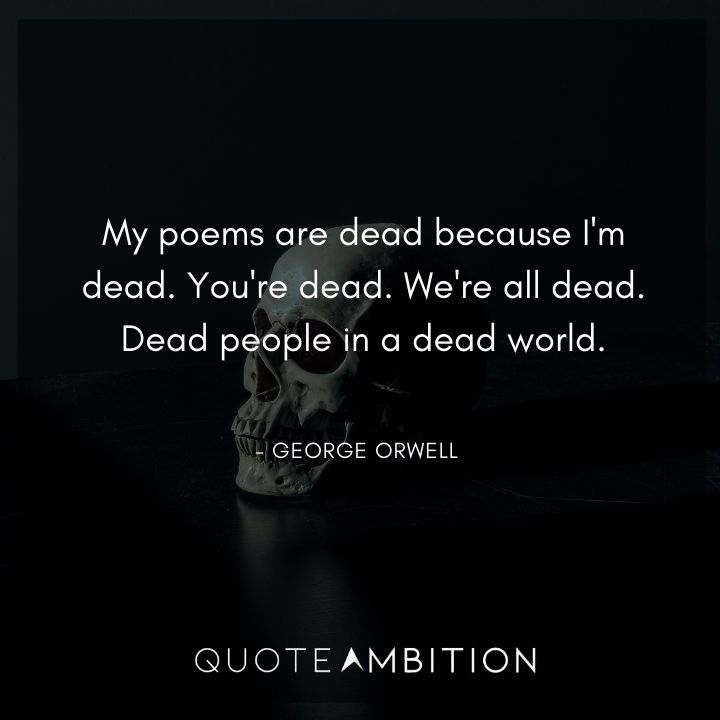 George Orwell Quote - My poems are dead because I'm dead