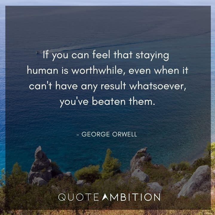 George Orwell Quote - f you can feel that staying human is worthwhile