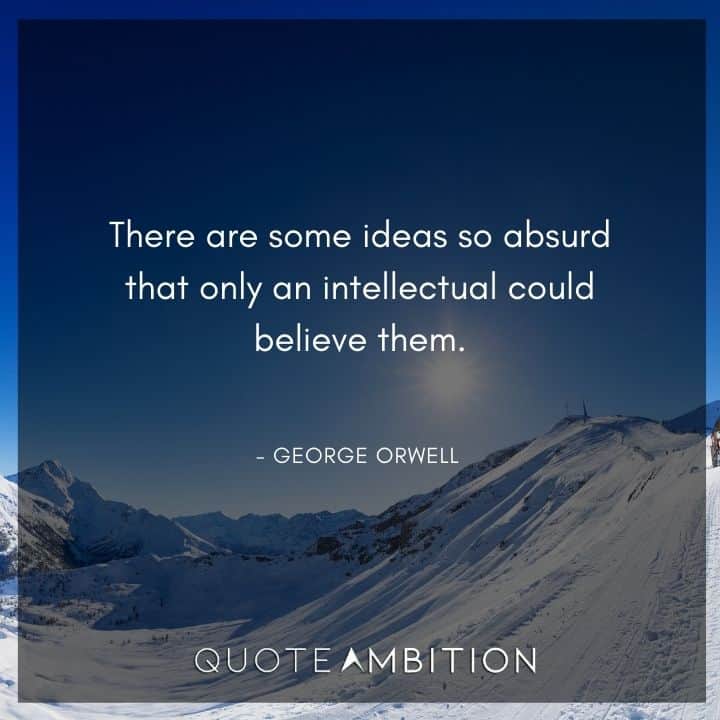 George Orwell Quote - There are some ideas so absurd that only an intellectual could believe them