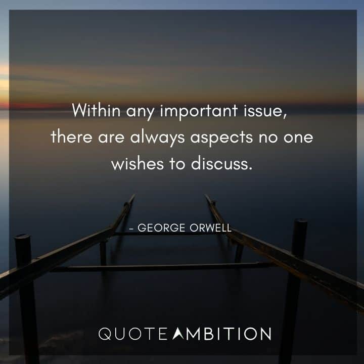 George Orwell Quote - Within any important issue, there are always aspects no one wishes to discuss.