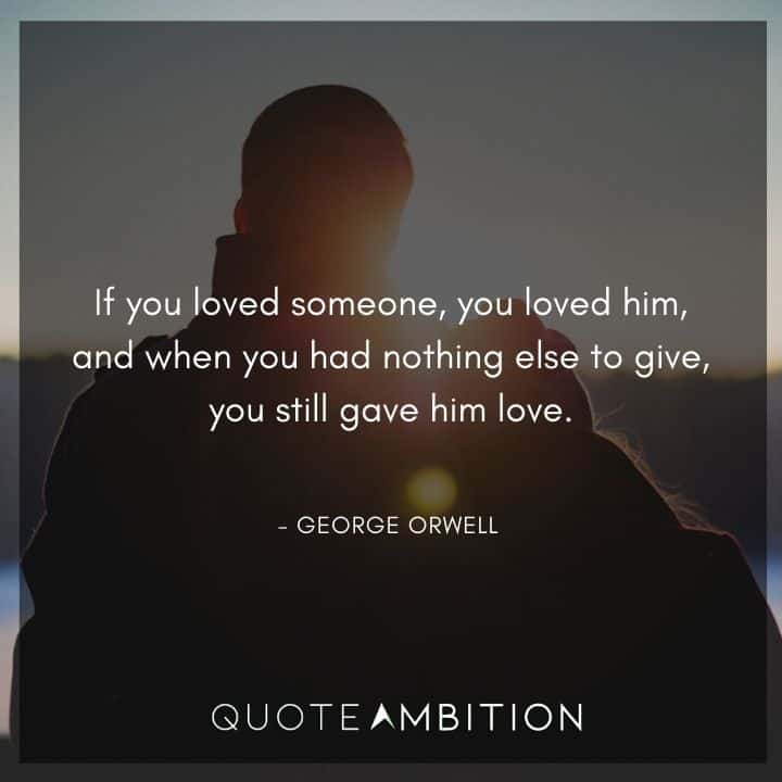 George Orwell Quote - If you loved someone, you loved him.