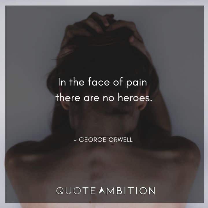 George Orwell Quote - In the face of pain there are no heroes.